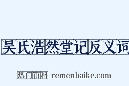 吴氏浩然堂记反义词是什么意思的图片